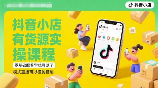 抖音小店有货源实操课程，零基础跟着学就可以了，模式直接可以模仿复制(更新6月)-狄威团队