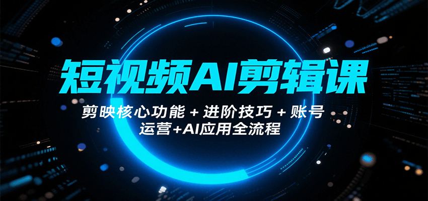 短视频AI剪辑课，剪映核心功能+进阶技巧+账号运营+AI应用全流程-狄威团队