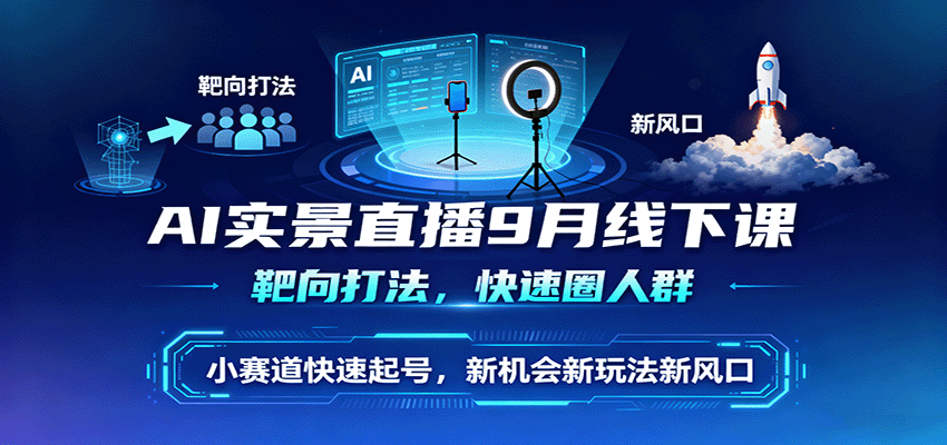 AI实景直播9月线下课，靶向打法，快速圈人群，小塞道快速起号，新机会新玩法新风口-狄威团队
