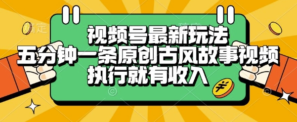 视频号最新玩法，五分钟一条原创古风故事类视频执行就有收入【揭秘】-狄威团队