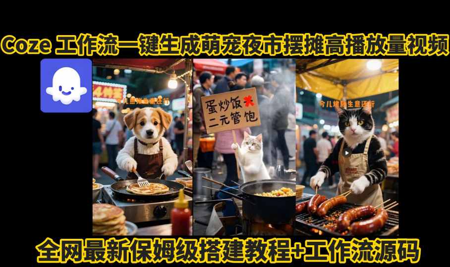 coze工作流一键生成萌宠夜市摆摊AI高赞高播放量视频保姆级拆解教程-狄威团队