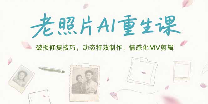 老照片AI重生课，破损修复技巧，动态特效制作，情感化MV剪辑-狄威团队