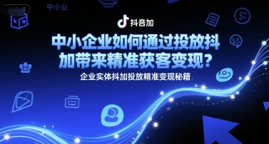 中小企业如何通过投放抖加带来精准获客变现？企业实体抖加投放精准变现秘籍-狄威团队