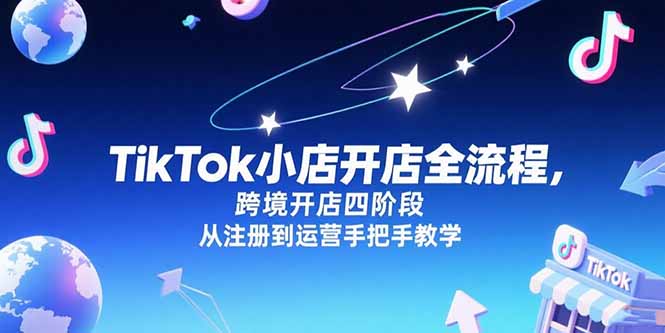 TikTok小店开店全流程，跨境开店四阶段，从注册到运营手把手教学-狄威团队