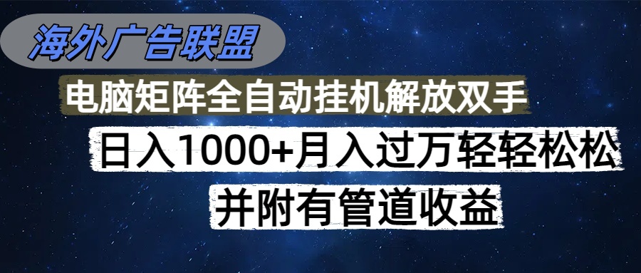 海外广告联盟每天几分钟日入1000+无脑操作，可矩阵并附有管道收益-狄威团队