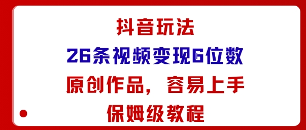 抖音玩法26条视频变现5位数，原创作品，小白可容易上手保姆级教程-狄威团队