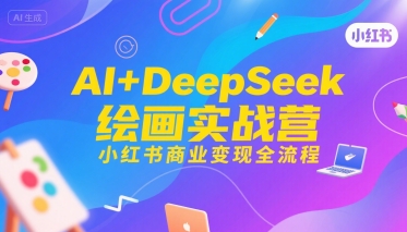 AI+DeepSeek绘画实战营，小红书商业变现全流程-狄威团队