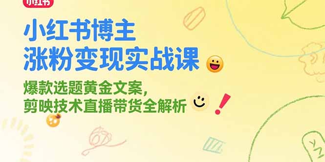 小红书博主涨粉变现实战课，爆款选题黄金文案，剪映技术直播带货全解析-狄威团队