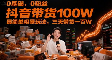 0基础，0粉丝，抖音带货100W，最简单粗暴玩法，三天带货一百W-狄威团队