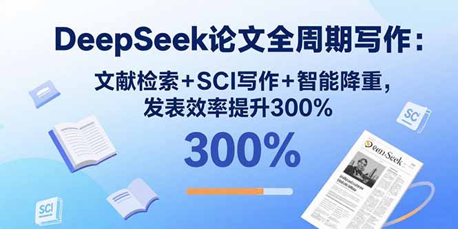 DeepSeek论文全周期写作：文献检索+SCI写作+智能降重，发表效率提升300%-狄威团队