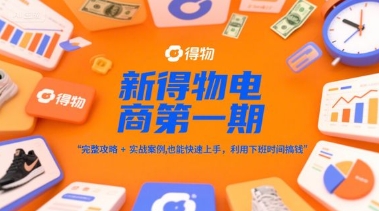 新得物电商第一期，完整攻略+实战案例，普通人也能快速上手，利用下班时间搞钱-狄威团队