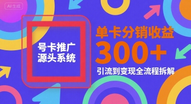 号卡推广源头系统，单卡分销收益3张+，引流到变现全流程拆解【揭秘】-狄威团队