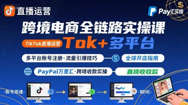 跨境电商线上课，TikTok 直播运营 + 多平台账号注册 + PayPal 万里汇实操教程-狄威团队