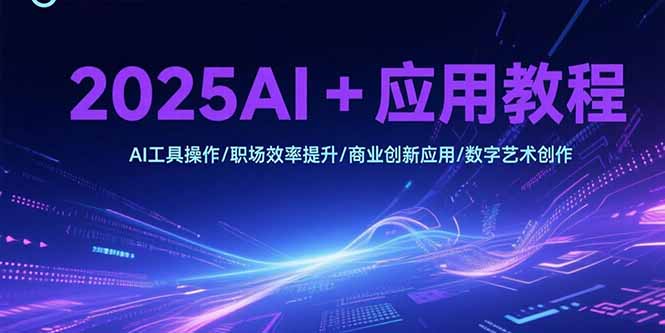 2025AI+应用教程，AI工具操作/职场效率提升/商业创新应用/数字艺术创作-狄威团队