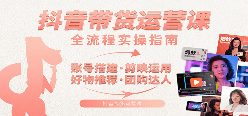 抖音带货运营课：含账号搭建、剪映运用、好物推荐、团购达人等内容，教你玩转抖音-狄威团队