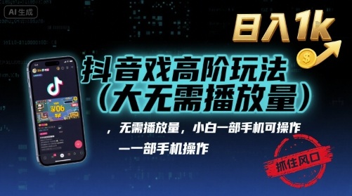 抖音游戏高阶玩法(大佬私藏)，无需播放量，小白一部手机可操作，日入1k，抓住风口轻松变现【揭秘】-狄威团队