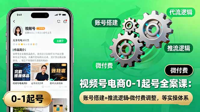 视频号电商0-1起号全案课：账号搭建+推流逻辑+微付费调整，等实操体系-狄威团队