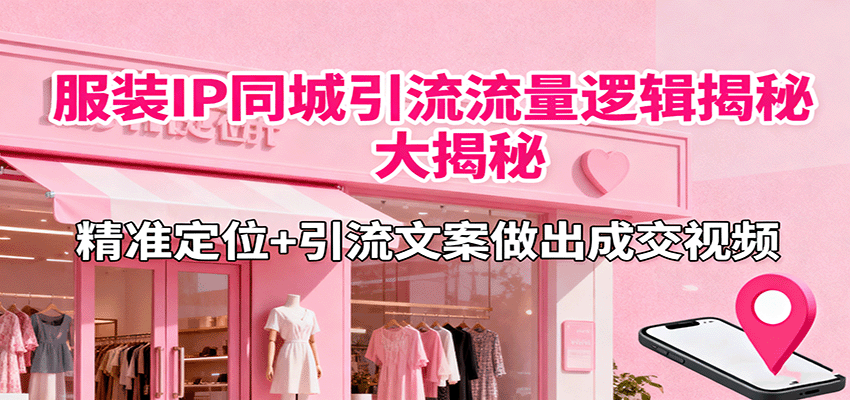 服装IP同城引流流量逻辑大揭秘，精准定位+引流文案做出成交视频-狄威团队