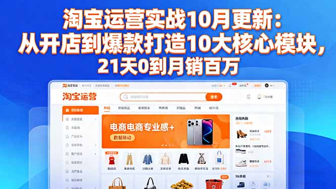 淘宝运营实战10月更新：从开店到爆款打造10大核心模块，21天0到月销百万-狄威团队
