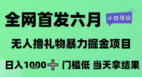 全网首发六月，无人撸礼物暴力掘金项目，日入1K+门槛低，当天拿结果，小白可玩【揭秘】-狄威团队