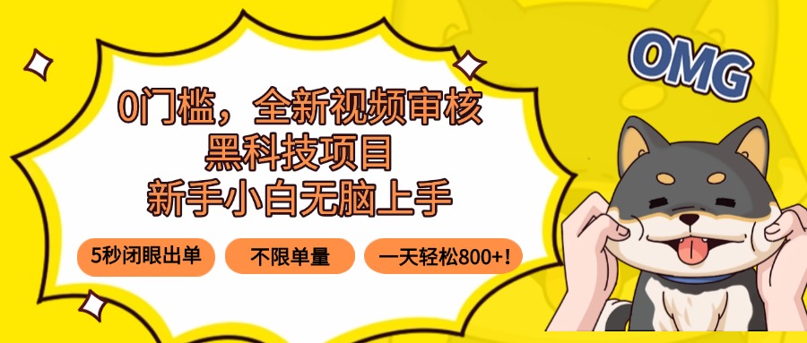 0门槛，全新视频审核黑科技项目，新手小白无脑上手5秒闭眼出单，不限单...-狄威团队
