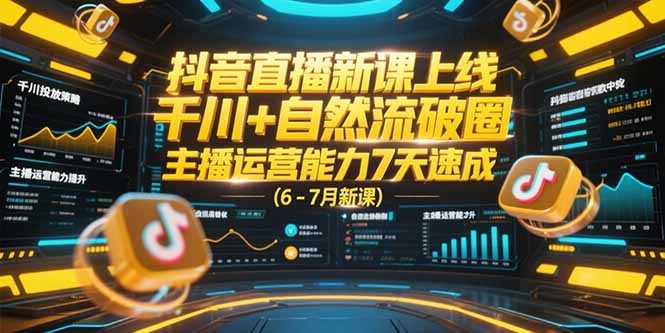 抖音直播新课上线，千川+自然流破圈，主播运营能力7天速成 (6-7月新课-狄威团队