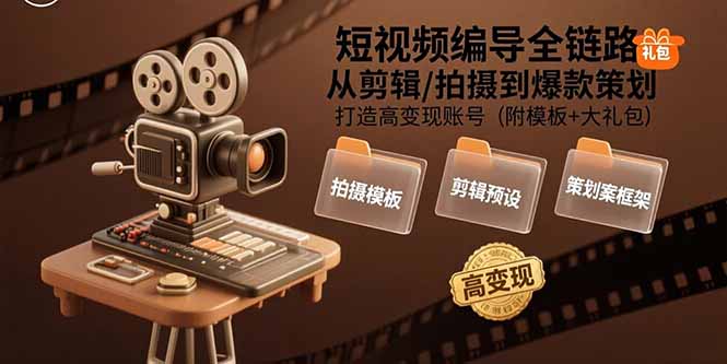 短视频编导全链路：从剪辑/拍摄到爆款策划,打造高变现账号(附模板+大礼包-狄威团队