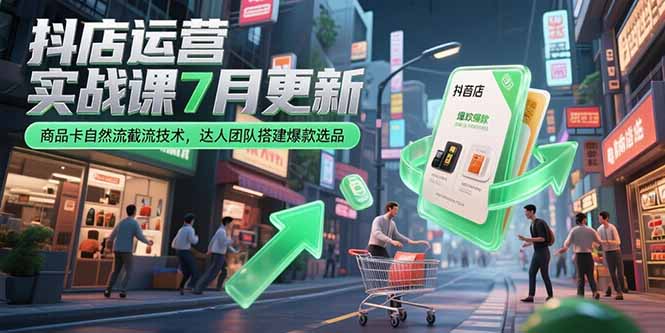 抖店运营实战课7月更新，商品卡自然流截流技术，达人团队搭建爆款选品-狄威团队